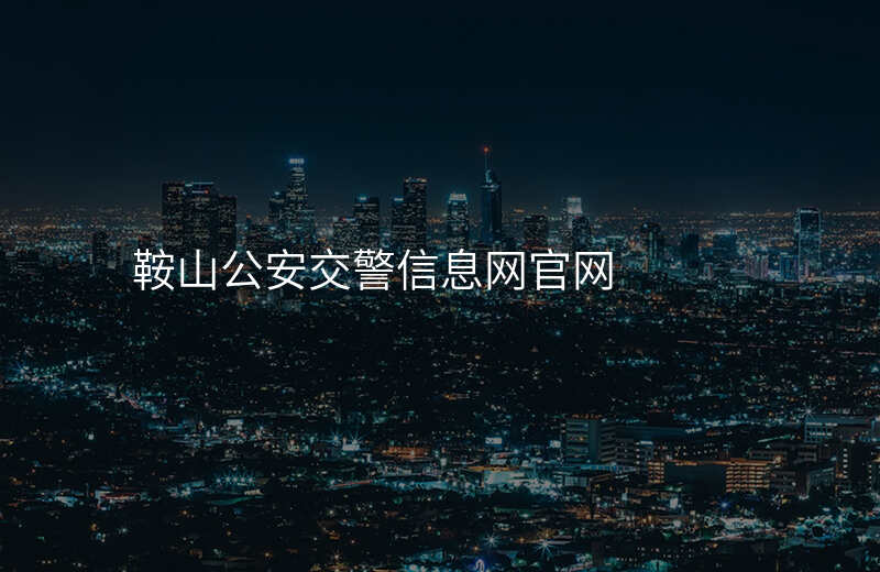 鞍山公安交警信息网官网
