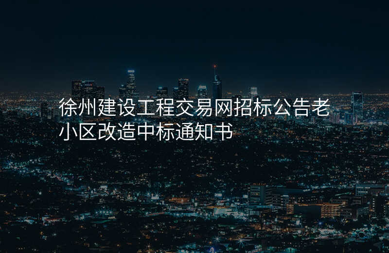 徐州建设工程交易网招标公告老小区改造中标通知书