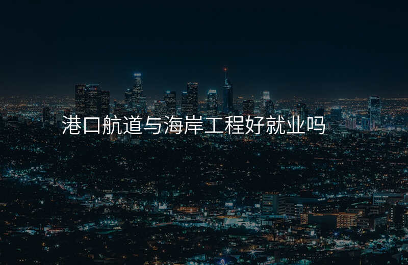 港口航道与海岸工程好就业吗