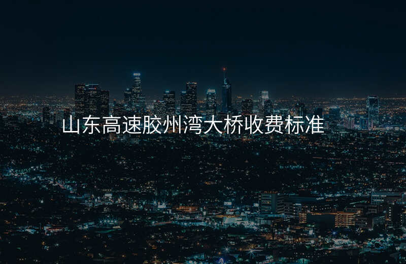 山东高速胶州湾大桥收费标准