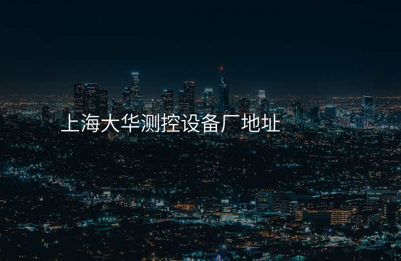 上海大华测控设备厂地址