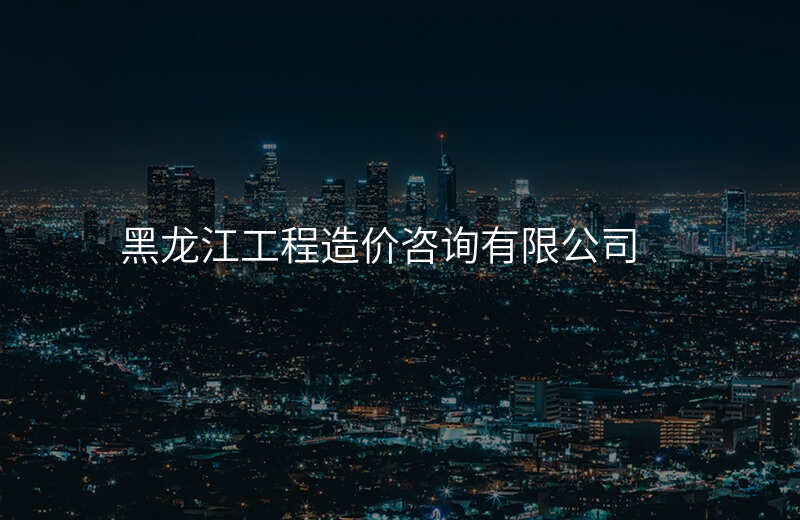 黑龙江工程造价咨询有限公司