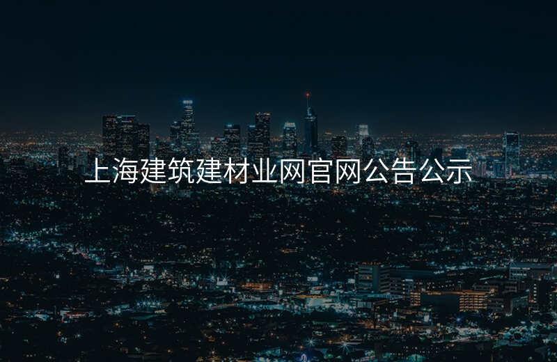 上海建筑建材业网官网公告公示