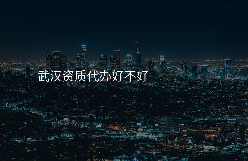 武汉资质代办好不好