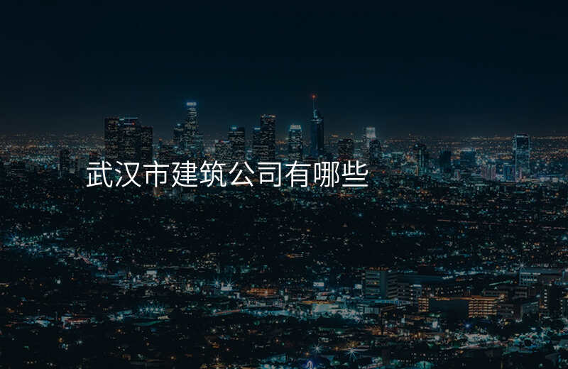 武汉市建筑公司有哪些