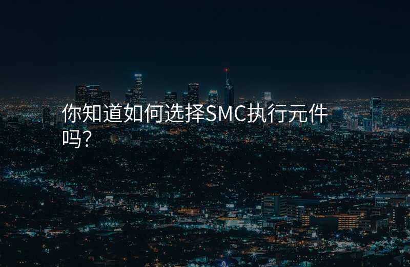 你知道如何选择SMC执行元件吗?