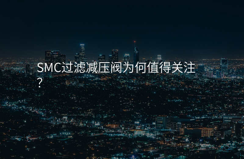 SMC过滤减压阀为何值得关注?