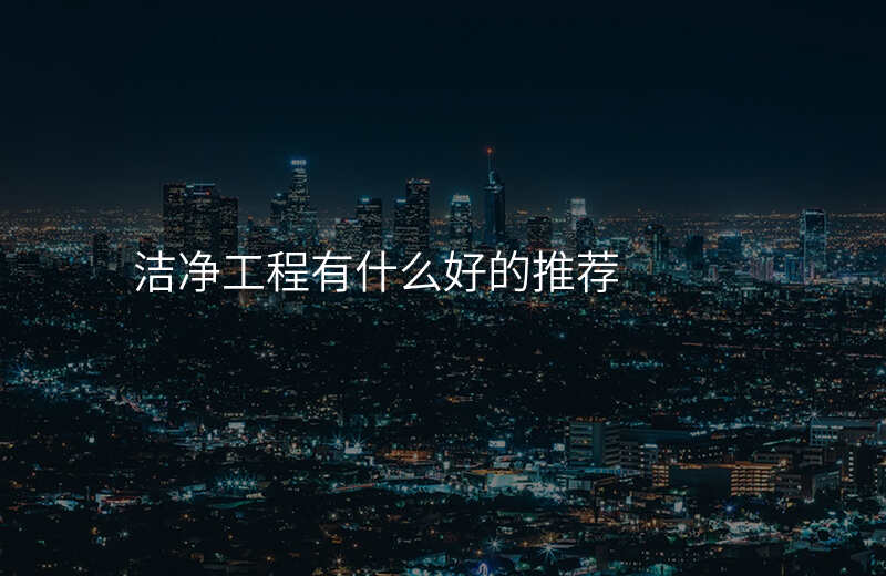 洁净工程有什么好的推荐