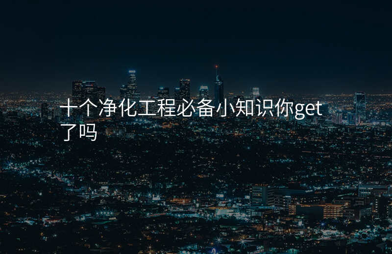 十个净化工程必备小知识你get了吗