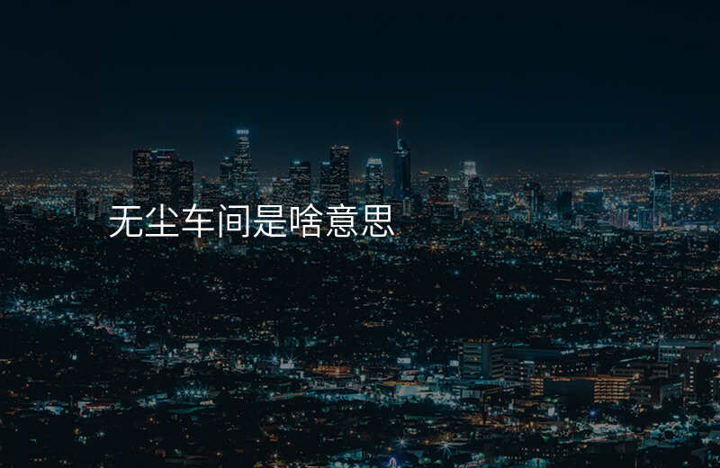 无尘车间是啥意思
