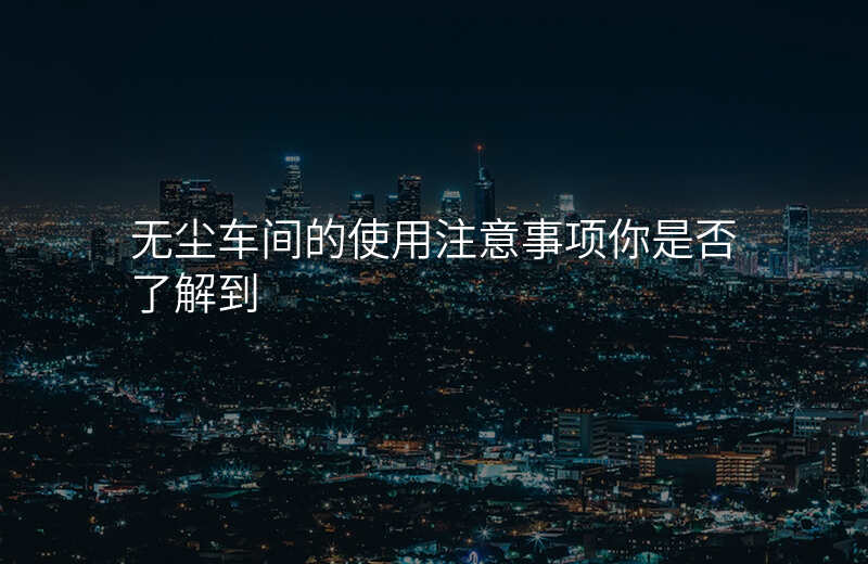 无尘车间的使用注意事项你是否了解到