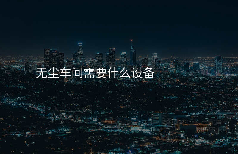 无尘车间需要什么设备