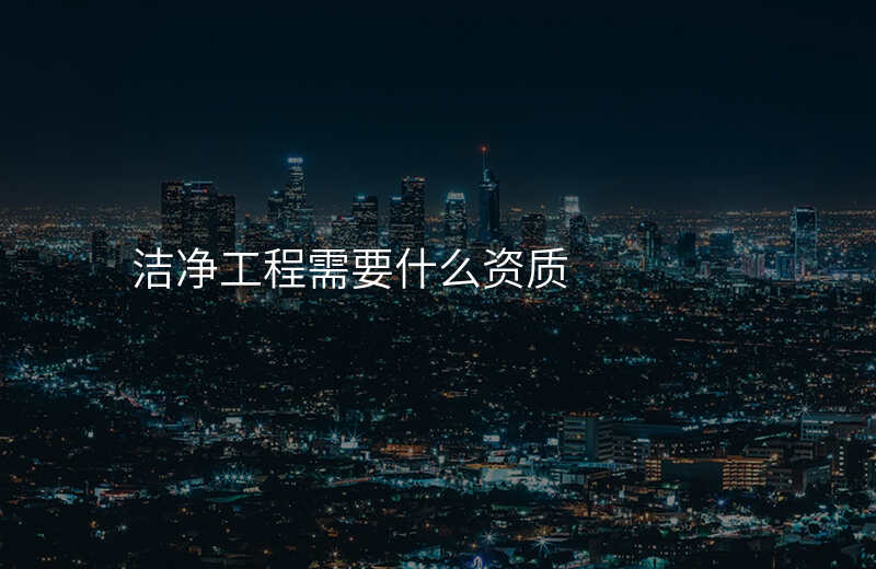 洁净工程需要什么资质