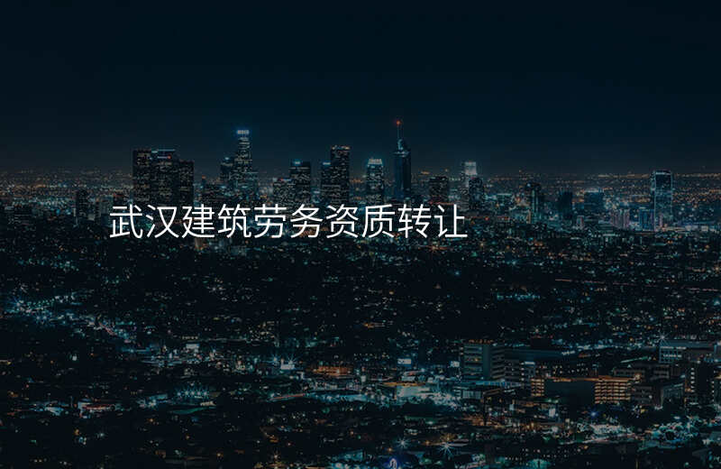 武汉建筑劳务资质转让