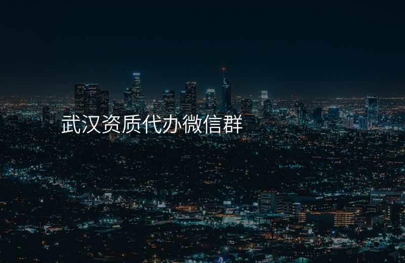 武汉资质代办微信群