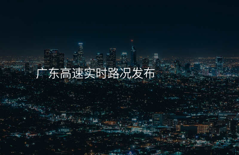 广东高速实时路况发布
