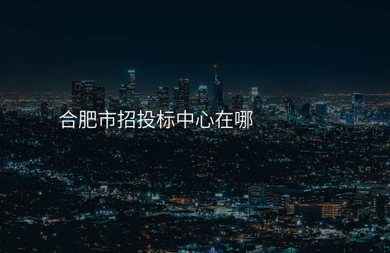 合肥市招投标中心在哪