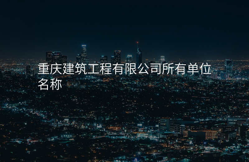 重庆建筑工程有限公司所有单位名称