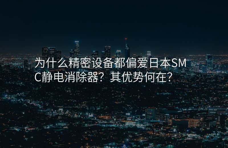 为什么精密设备都偏爱日本SMC静电消除器?其优势何在?