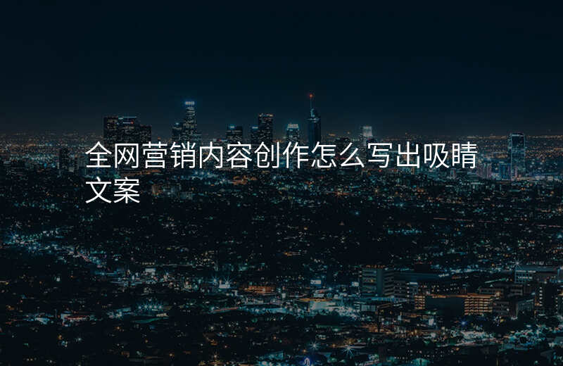 全网营销内容创作怎么写出吸睛文案