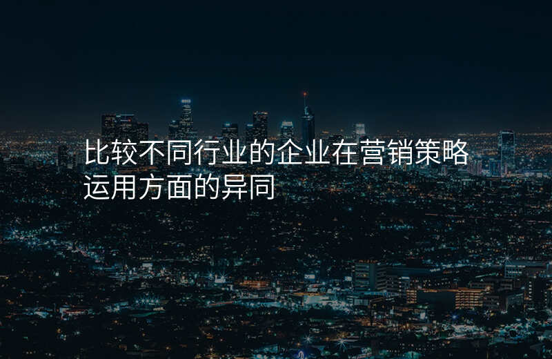 比较不同行业的企业在营销策略运用方面的异同