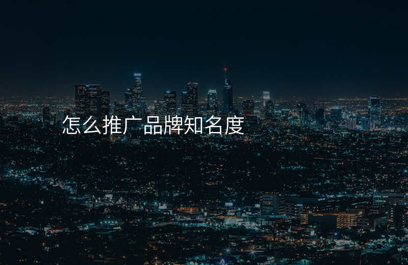 怎么推广品牌知名度
