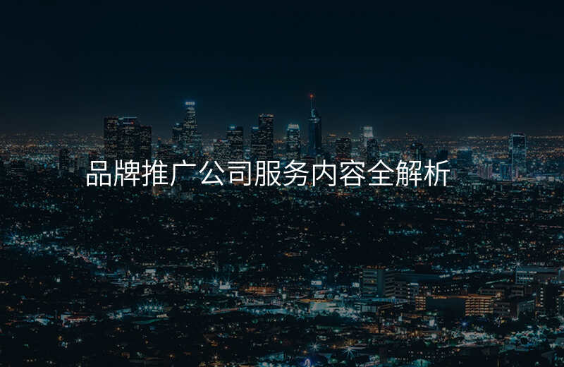品牌推广公司服务内容全解析