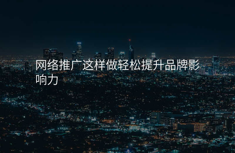 网络推广这样做轻松提升品牌影响力