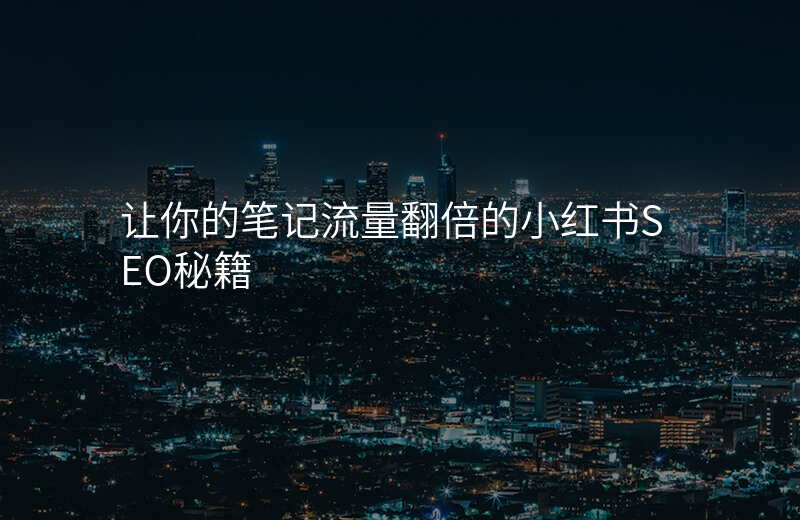 让你的笔记流量翻倍的小红书SEO秘籍