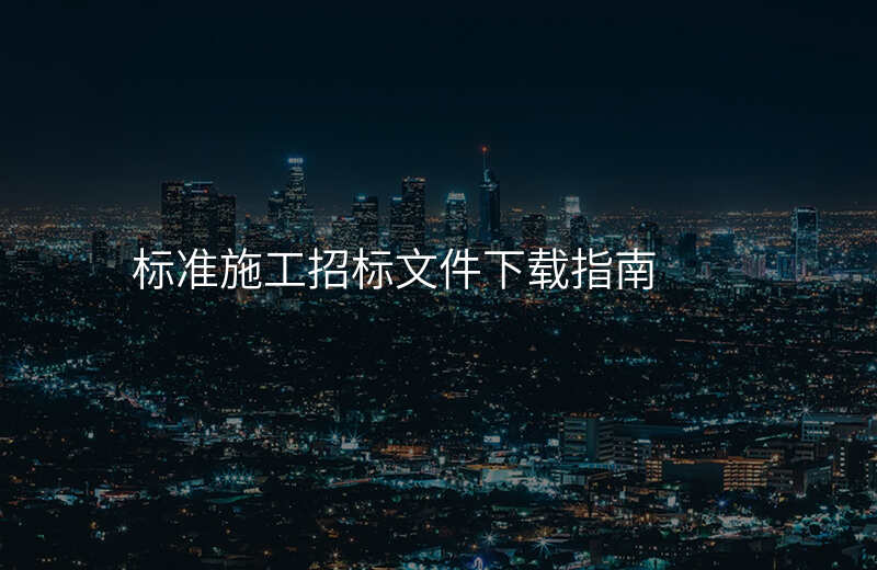 标准施工招标文件下载指南
