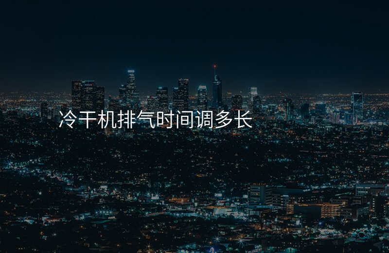 冷干机排气时间调多长