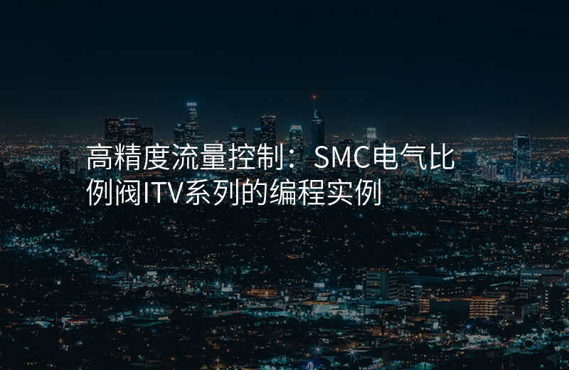 高精度流量控制:SMC电气比例阀ITV系列的编程实例