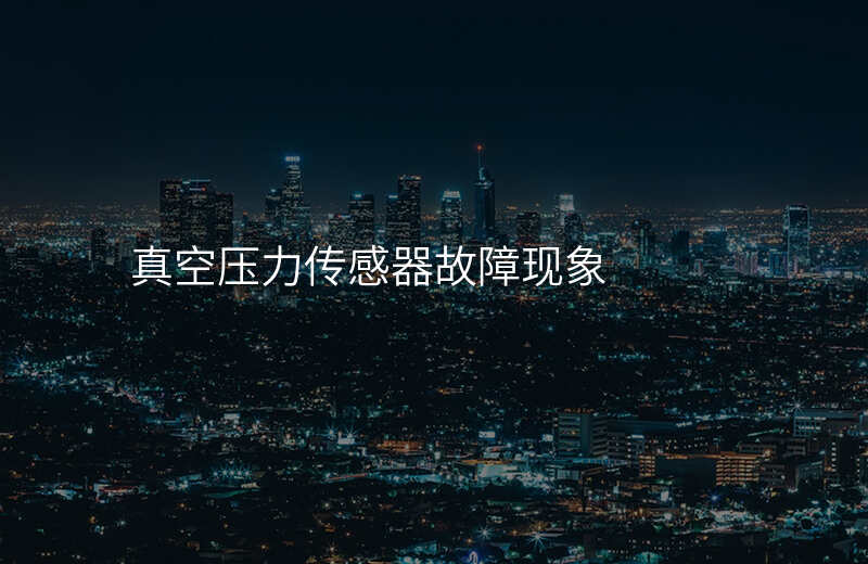 真空压力传感器故障现象