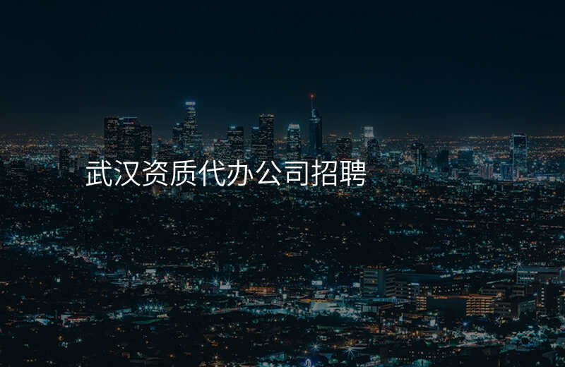 武汉资质代办公司招聘