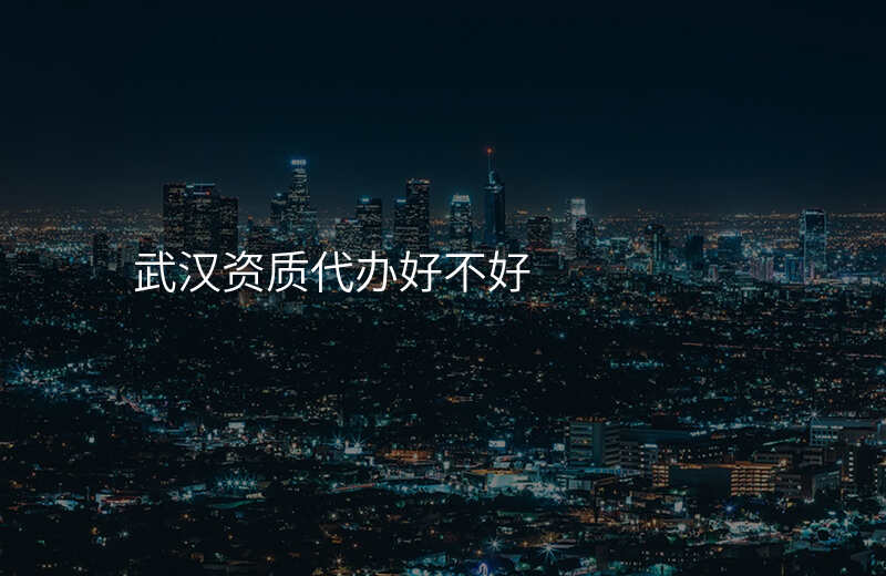 武汉资质代办好不好