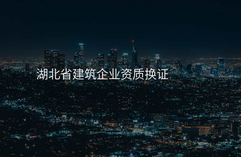 湖北省建筑企业资质换证