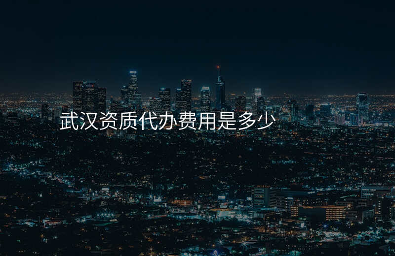 武汉资质代办费用是多少