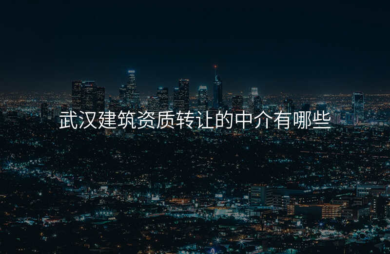 武汉建筑资质转让的中介有哪些