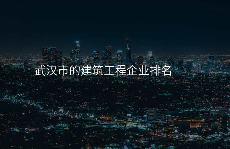 武汉市的建筑工程企业排名