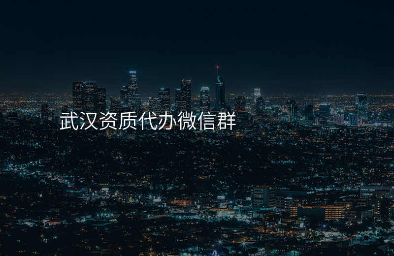 武汉资质代办微信群