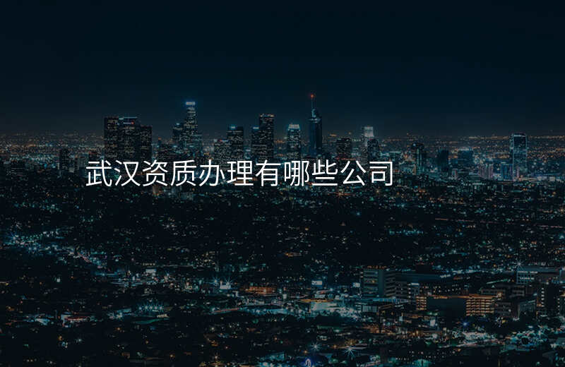 武汉资质办理有哪些公司