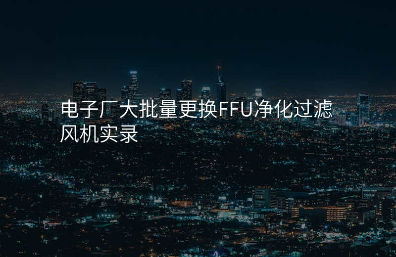 电子厂大批量更换FFU净化过滤风机实录