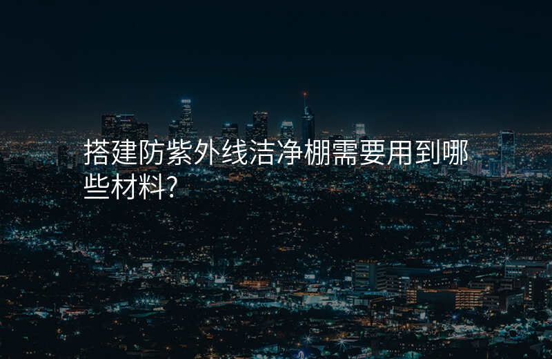 搭建防紫外线洁净棚需要用到哪些材料?