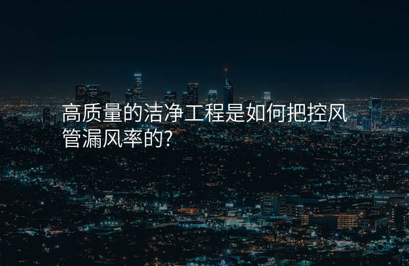 高质量的洁净工程是如何把控风管漏风率的?
