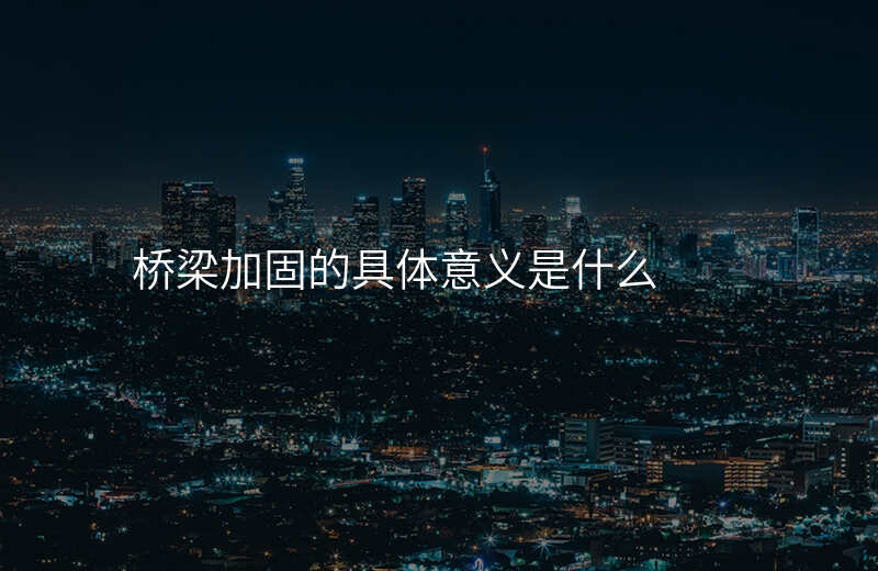 桥梁加固的具体意义是什么