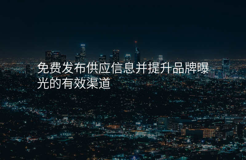 免费发布供应信息并提升品牌曝光的有效渠道