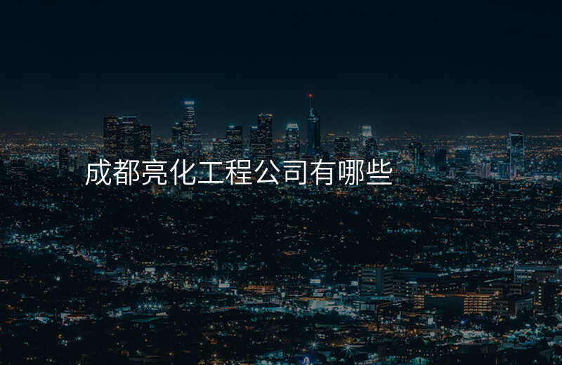 成都亮化工程公司有哪些