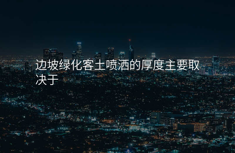 边坡绿化客土喷洒的厚度主要取决于