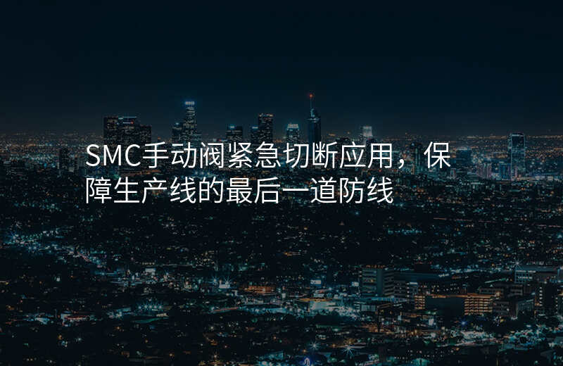 SMC手动阀紧急切断应用,保障生产线的最后一道防线