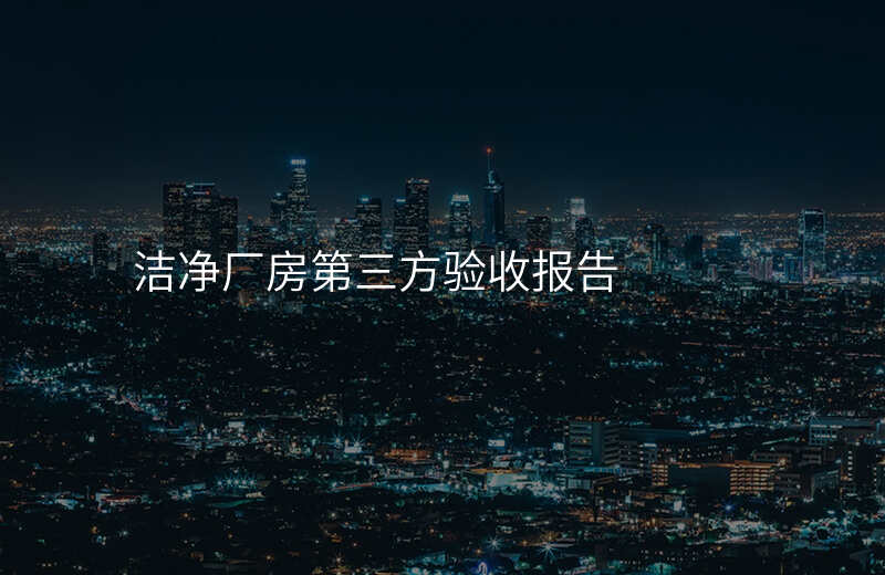 洁净厂房第三方验收报告